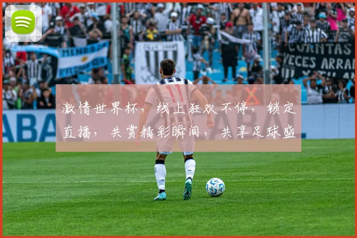 激情世界杯，线上狂欢不停，锁定直播，共赏精彩瞬间，共享足球盛宴，不容错过